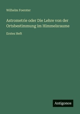 Wilhelm Foerster - Astrometrie oder Die Lehre von der Ortsbestimmung im Himmelsraume, Häftad