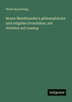 Moses Mendelssohn's philosophische und religiöse Grundsätze, mit Hinblick auf Lessing