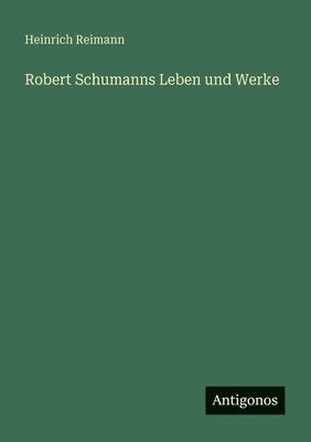Heinrich Reimann - Robert Schumanns Leben und Werke, Häftad