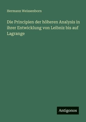 Principien der höheren Analysis in ihrer Entwicklung von Leibniz bis auf Lagrange