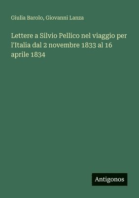 Lettere a Silvio Pellico nel viaggio per l'Italia dal 2 novembre 1833 al 16 aprile 1834