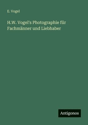 E Vogel, E. Vogel - H.W. Vogel's Photographie für Fachmänner und Liebhaber, Häftad
