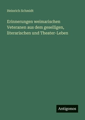 Erinnerungen weimarischen Veteranen aus dem geselligen, literarischen und Theater-Leben