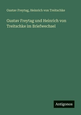 Gustav Freytag und Heinrich von Treitschke im Briefwechsel