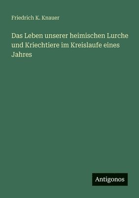 Friedrich K Knauer, Friedrich K. Knauer - Leben unserer heimischen Lurche und Kriechtiere im Kreislaufe eines Jahres, Häftad