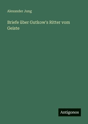 Briefe über Gutkow's Ritter vom Geiste