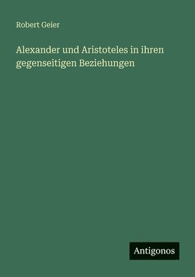 Alexander und Aristoteles in ihren gegenseitigen Beziehungen