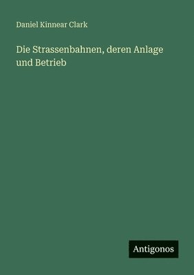 Daniel Kinnear Clark - Strassenbahnen, deren Anlage und Betrieb, Häftad