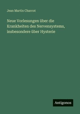 Neue Vorlesungen über die Krankheiten des Nervensystems, insbesondere über Hysterie