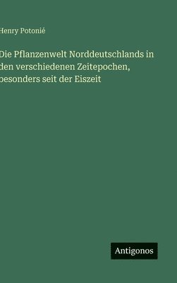 Pflanzenwelt Norddeutschlands in den verschiedenen Zeitepochen, besonders seit der Eiszeit