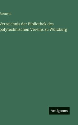 Verzeichnis der Bibliothek des polytechnischen Vereins zu Würzburg