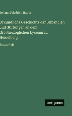 Urkundliche Geschichte der Stipendien und Stiftungen an dem Großherzoglichen Lyceum zu Heidelberg