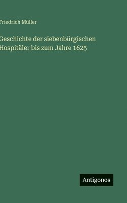 Geschichte der siebenbürgischen Hospitäler bis zum Jahre 1625