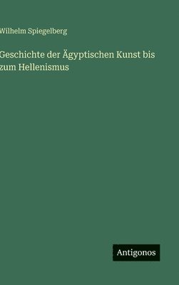 Wilhelm Spiegelberg - Geschichte der Ägyptischen Kunst bis zum Hellenismus, Inbunden