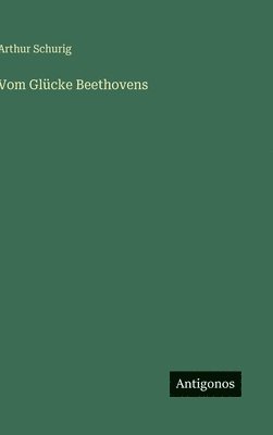 Arthur Schurig - Vom Glücke Beethovens, Inbunden