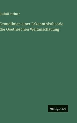Grundlinien einer Erkenntnistheorie der Goetheschen Weltanschauung