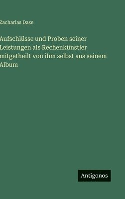 Zacharias Dase - Aufschlüsse und Proben seiner Leistungen als Rechenkünstler mitgetheilt von ihm selbst aus seinem Album, Inbunden