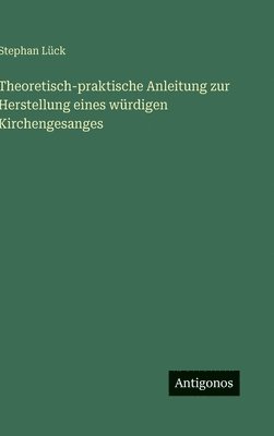 Theoretisch-praktische Anleitung zur Herstellung eines würdigen Kirchengesanges