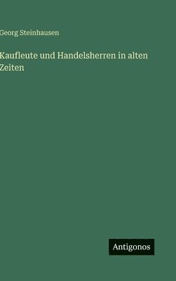 Georg Steinhausen - Kaufleute und Handelsherren in alten Zeiten, Inbunden