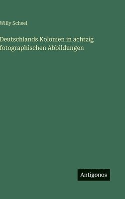Deutschlands Kolonien in achtzig fotographischen Abbildungen