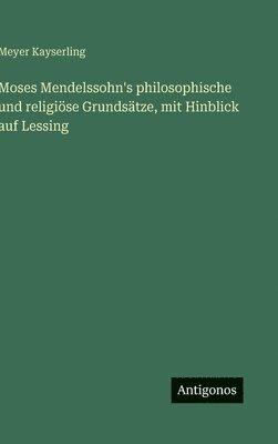 Moses Mendelssohn's philosophische und religiöse Grundsätze, mit Hinblick auf Lessing