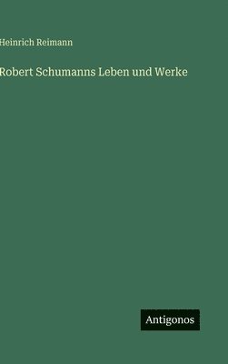Heinrich Reimann - Robert Schumanns Leben und Werke, Inbunden