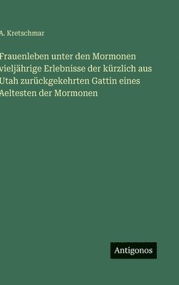 Frauenleben unter den Mormonen vieljährige Erlebnisse der kürzlich aus Utah zurückgekehrten Gattin eines Aeltesten der Mormonen