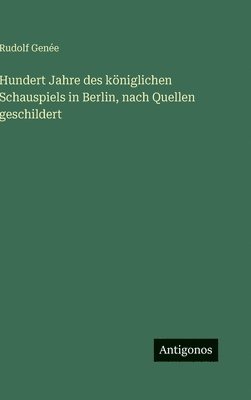 Rudolf Genée - Hundert Jahre des königlichen Schauspiels in Berlin, nach Quellen geschildert, Inbunden