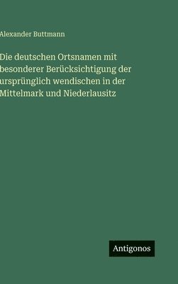 Alexander Buttmann - deutschen Ortsnamen mit besonderer Berücksichtigung der ursprünglich wendischen in der Mittelmark und Niederlausitz, Inbunden