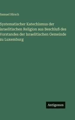 Samuel Hirsch - Systematischer Katechismus der israelitischen Religion aus Beschluß des Vorstandes der Israelitischen Gemeinde zu Luxemburg, Inbunden