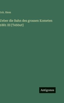 Joh Riem, Joh. Riem - Ueber die Bahn des grossen Kometen 1881 III [Tebbut], Inbunden