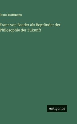 Franz von Baader als Begründer der Philosophie der Zukunft