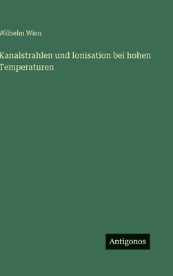 Wilhelm Wien - Kanalstrahlen und Ionisation bei hohen Temperaturen, Inbunden