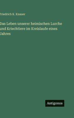 Friedrich K. Knauer - Das Leben unserer heimischen Lurche und Kriechtiere im Kreislaufe eines Jahres, Inbunden