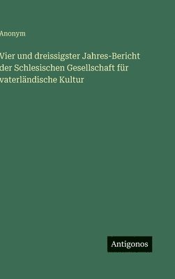 Vier und dreissigster Jahres-Bericht der Schlesischen Gesellschaft für vaterländische Kultur