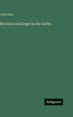 Colin Ross - Mit Kind und Kegel in die Arktis, Inbunden