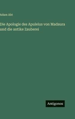 Adam Abt - Apologie des Apuleius von Madaura und die antike Zauberei, Inbunden