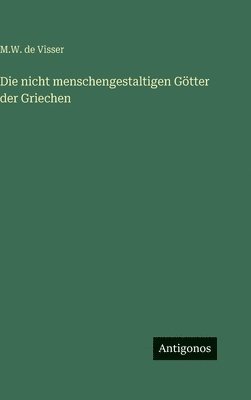 M W De Visser, M. W. De Visser, M.W. de Visser - nicht menschengestaltigen Götter der Griechen, Inbunden