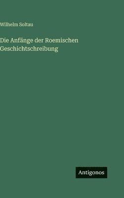 Anfänge der Roemischen Geschichtschreibung