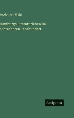 Feodor Von Wehl - Hamburgs Literaturleben im achtzehnten Jahrhundert, Inbunden