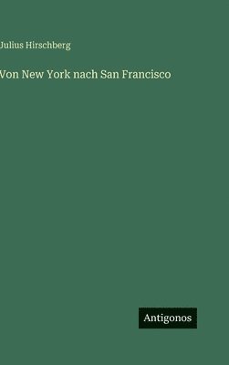 Julius Hirschberg - Von New York nach San Francisco, Inbunden