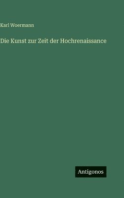 Karl Woermann - Kunst zur Zeit der Hochrenaissance, Inbunden