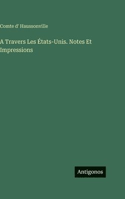 Comte D' Haussonville, Comte d' Haussonville - A Travers Les États-Unis. Notes Et Impressions, Inbunden