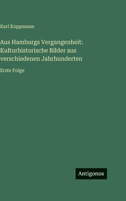 Aus Hamburgs Vergangenheit: Kulturhistorische Bilder aus verschiedenen Jahrhunderten: Erste Folge