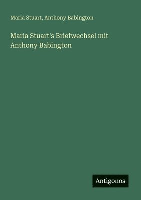 Maria Stuart, Anthony Babington - Maria Stuart's Briefwechsel mit Anthony Babington, Häftad