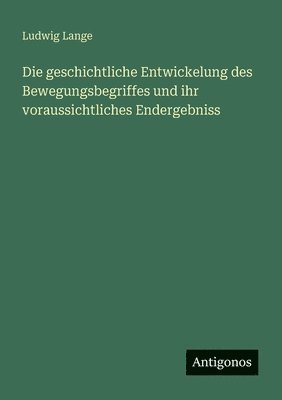 geschichtliche Entwickelung des Bewegungsbegriffes und ihr voraussichtliches Endergebniss