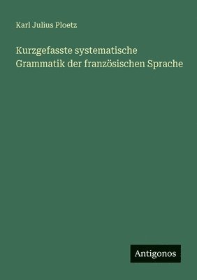 Kurzgefasste systematische Grammatik der französischen Sprache