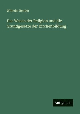 Wesen der Religion und die Grundgesetze der Kirchenbildung