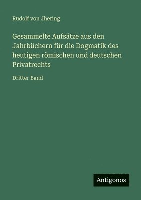 Gesammelte Aufsätze aus den Jahrbüchern für die Dogmatik des heutigen römischen und deutschen Privatrechts