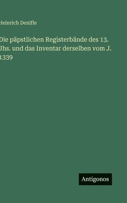 päpstlichen Registerbände des 13. Jhs. und das Inventar derselben vom J. 1339